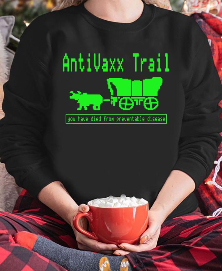 Awesome Antivax Trail You Died From Preventable Disease t-shirt sweatshirt