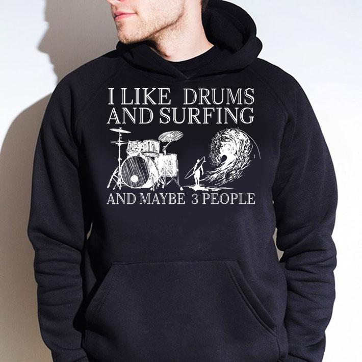 I Like Drums And Surfing And Maybe 3 People t-shirt hoodie