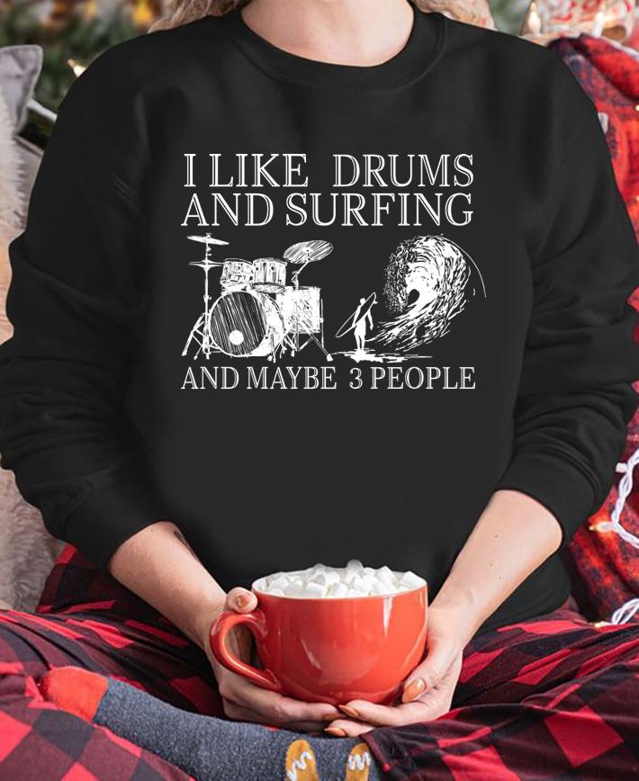 I Like Drums And Surfing And Maybe 3 People t-shirt sweatshirt