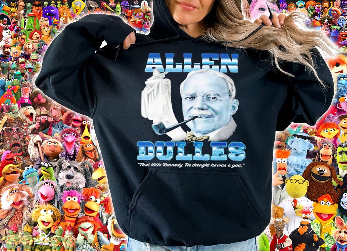 Allen Dulles That Little Kennedy He Thought He Was A God Shirt t-shirt hoodie