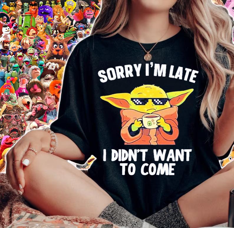 Baby Yoda Sorry I'm Late I Didn't Want To Come Shirt t-shirt woman shirt