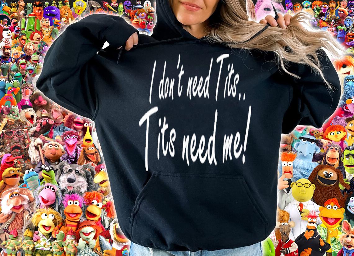 I Don't Need Tits Tits Need Me Shirt t-shirt hoodie