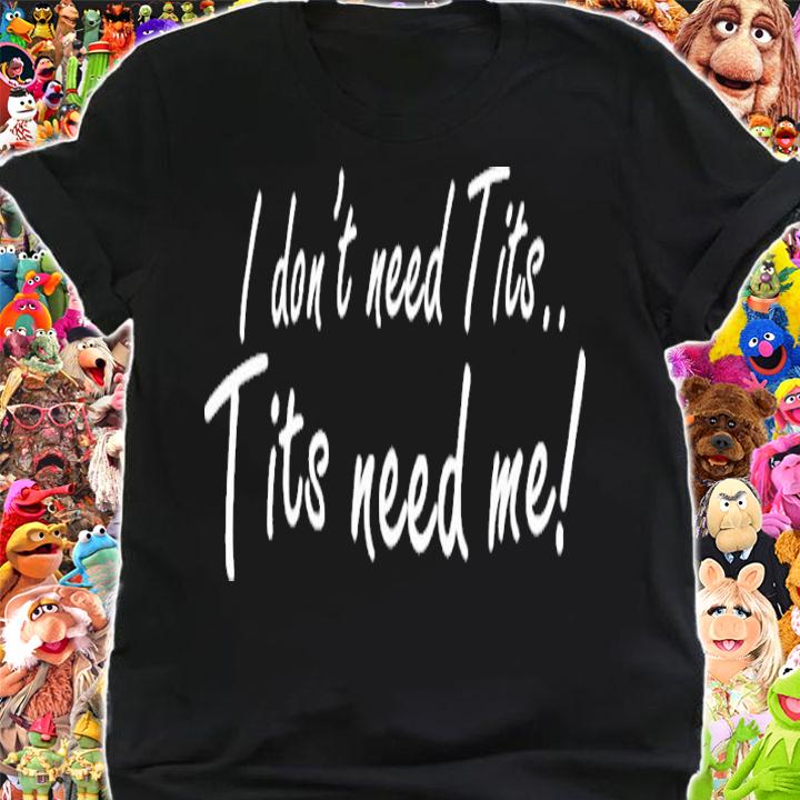 I Don't Need Tits Tits Need Me Shirt t-shirt shirt