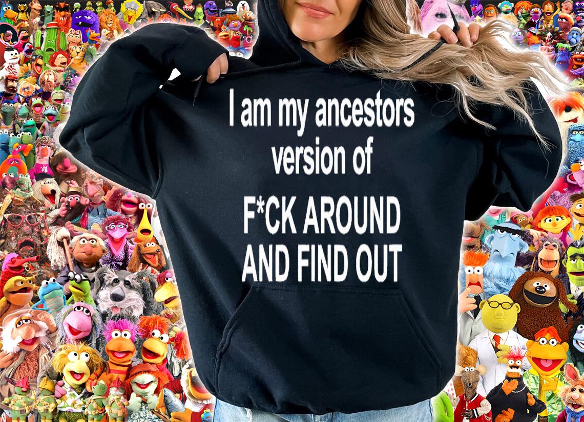 I am my ancestors version of f around and find out shirt t-shirt hoodie