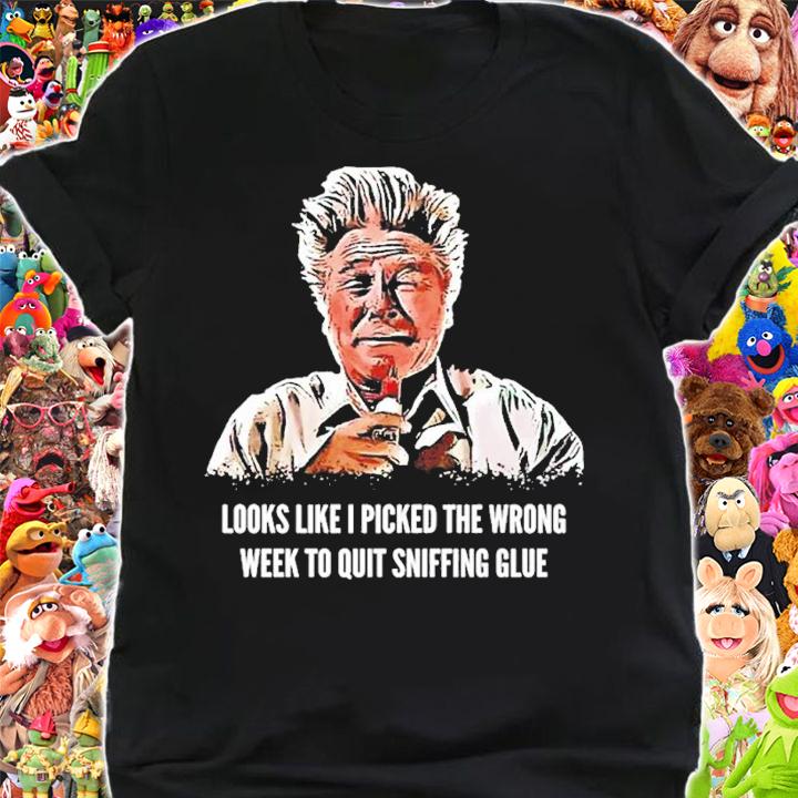 Looks Like I Picked the Wrong Week to Quit Sniffing Glue shirt t-shirt