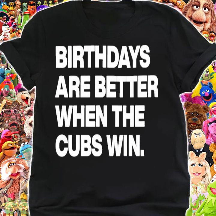 Birthdays Are Better When The Cubs Win Shirt t-shirt