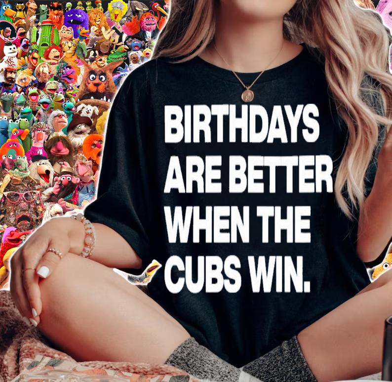 Birthdays Are Better When The Cubs Win Shirt t-shirt