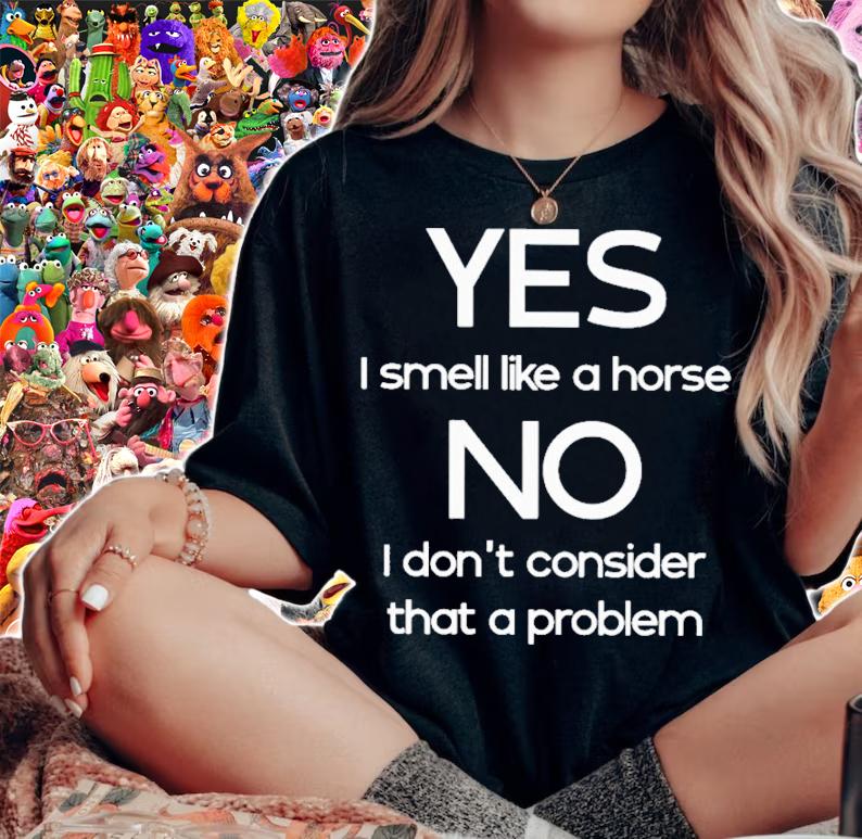 Yes I Smell Like A Horse No I Don't Consider That A Problem T-Shirt t-shirt