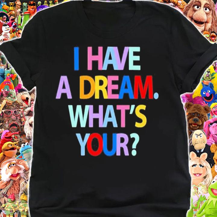 I Have A Dream What's Yours Shirt t-shirt shirt