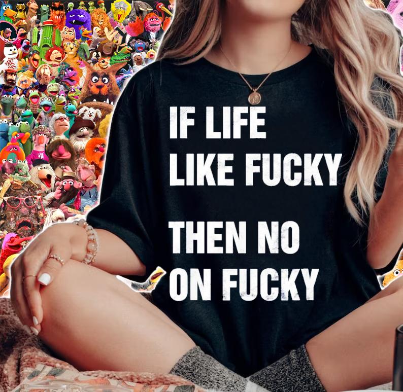 If Life Like Fucky Then No On Fucky Shirt t-shirt woman shirt