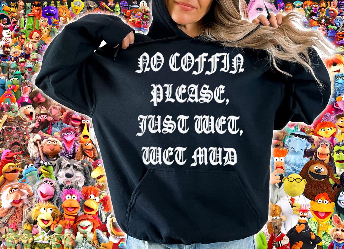 No Coffin Please Just Wet Wet Mud Shirt t-shirt