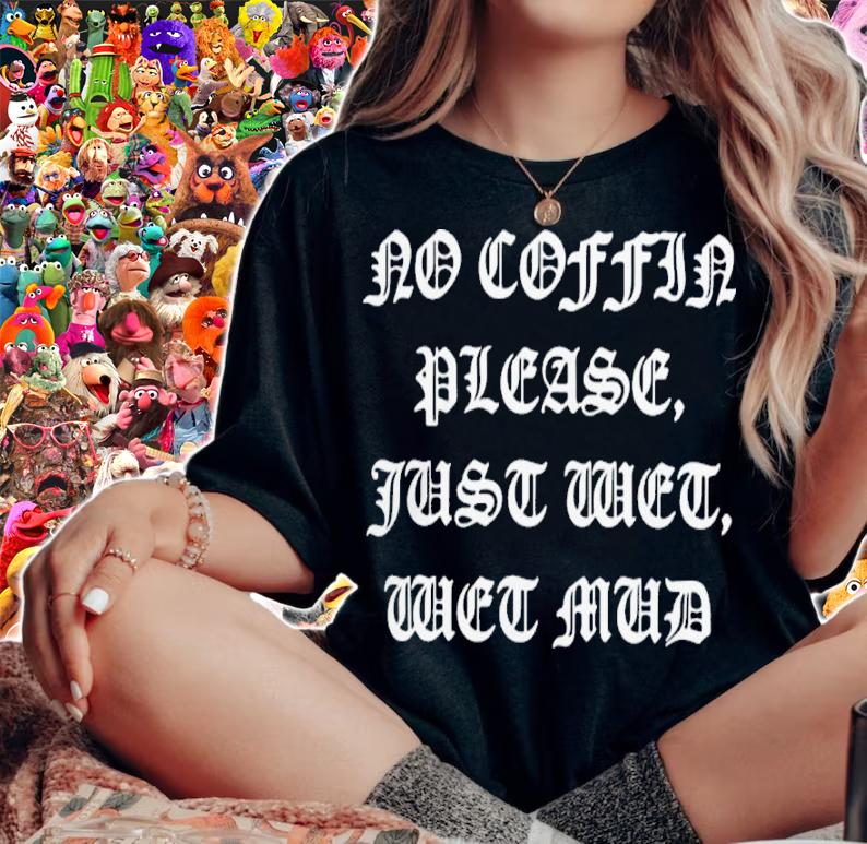 No Coffin Please Just Wet Wet Mud Shirt t-shirt