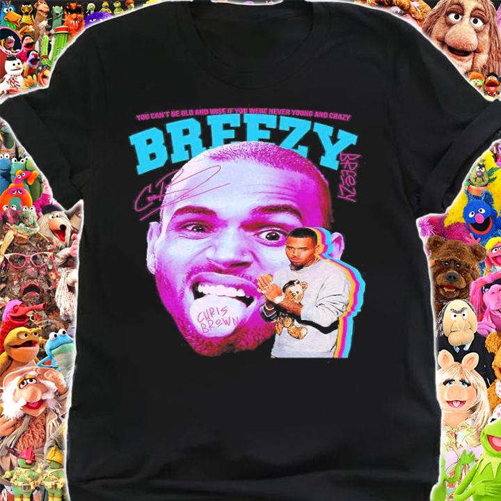 You can't be old and wise if you were never young and crazy Breezy Chris Brown signature shirt t-shirt