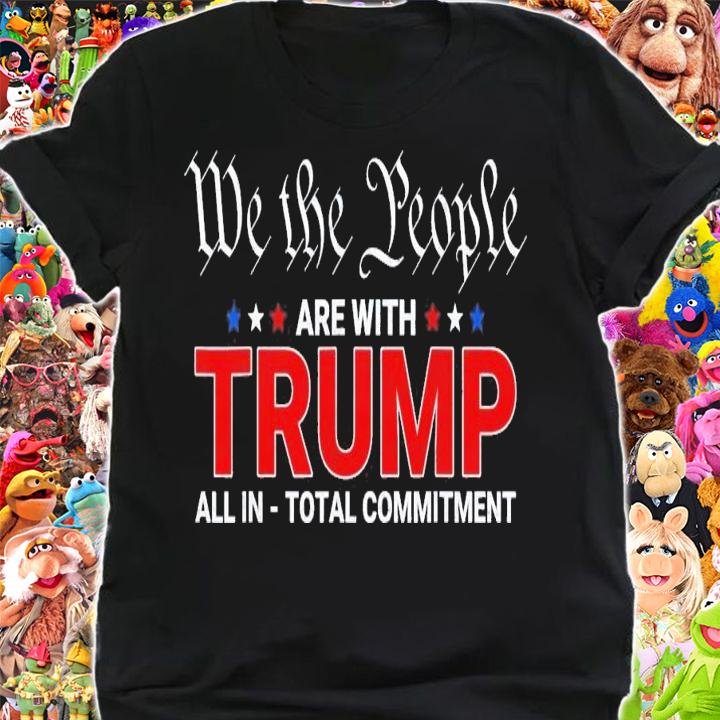We The People Are With Trump All In Total Commitment T-Shirt t-shirt