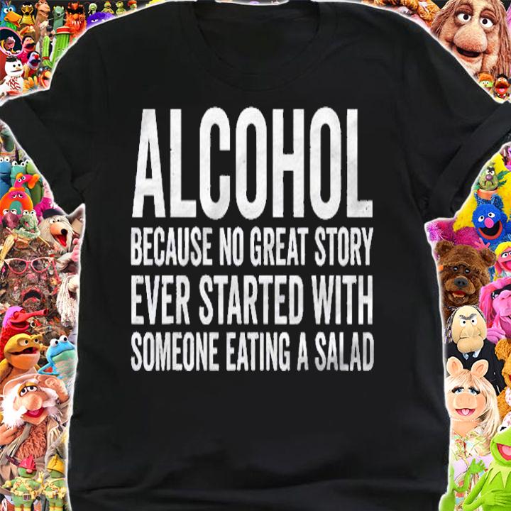 Alcohol Because No Great Story Ever Started With A Salad Shirt t-shirt