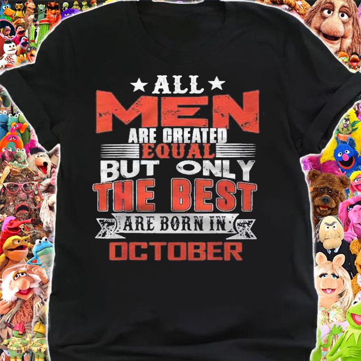 All Men Are Created Equal But The Best Are Born In October Shirt t-shirt shirt