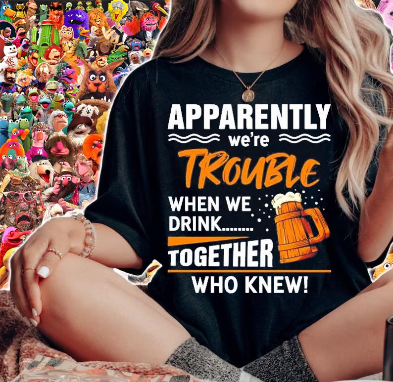 Apparently Were Trouble When We Drink Together Who Knew Shirt t-shirt woman shirt