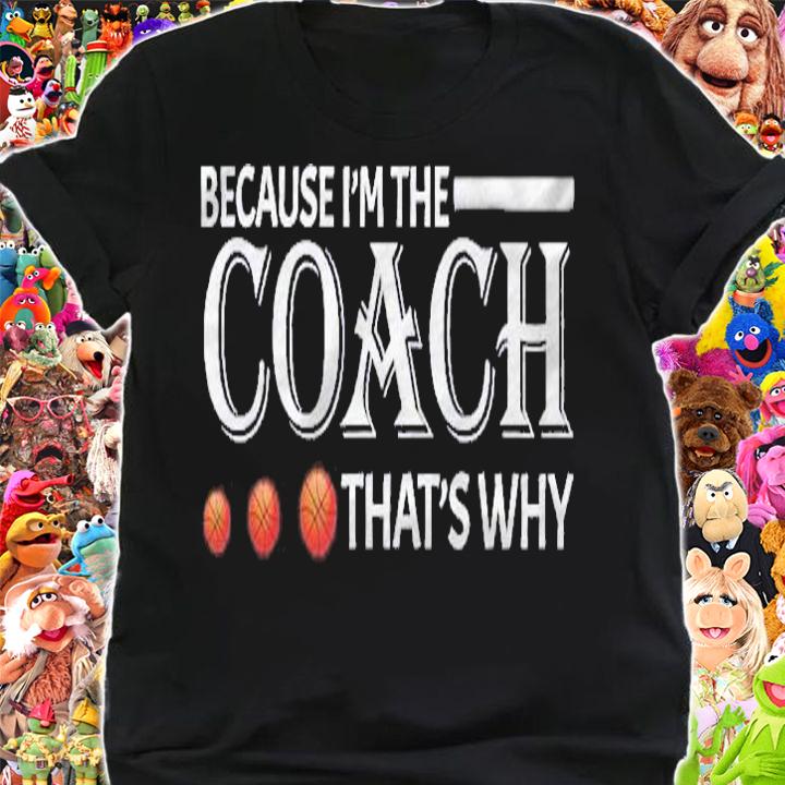 Because Im The Coach Thats Why Basketball Lover Shirt t-shirt shirt
