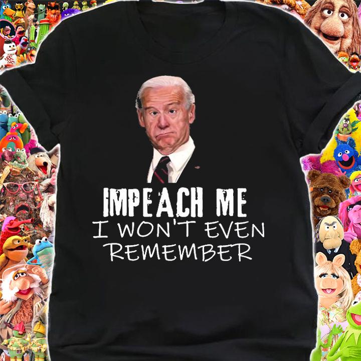Biden Impeach Me I Won't Even Remember Funny Biden T-Shirt t-shirt