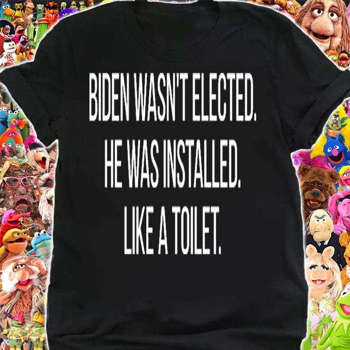 Biden Wasn't Elected He Was Installed Like A Toilet Anti Biden Quotes Installed T-Shirt t-shirt