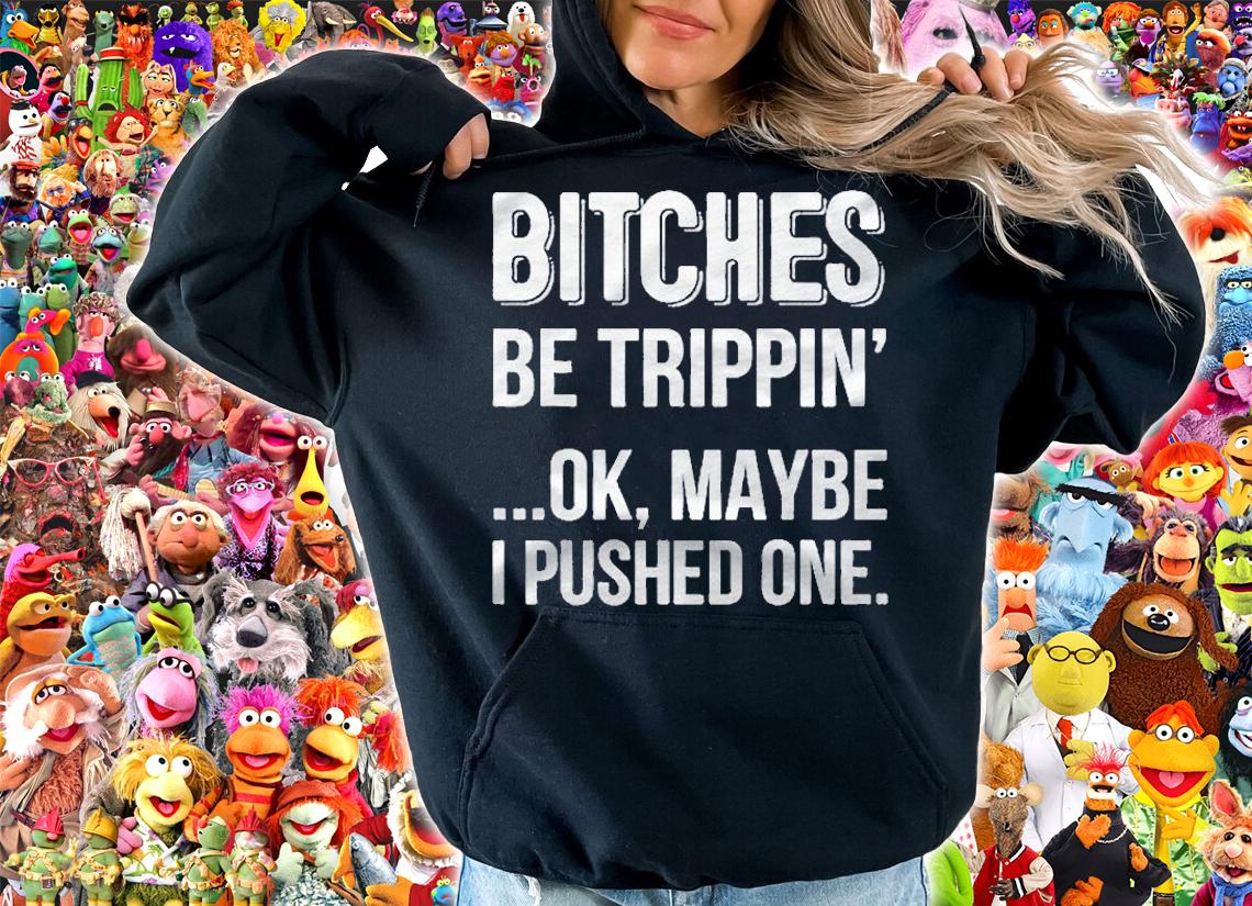 Bitches Be Trippin Ok May Be I Pushed One shirt t-shirt