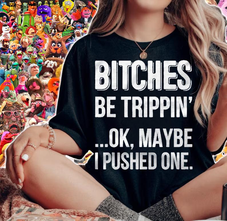 Bitches Be Trippin Ok May Be I Pushed One shirt t-shirt