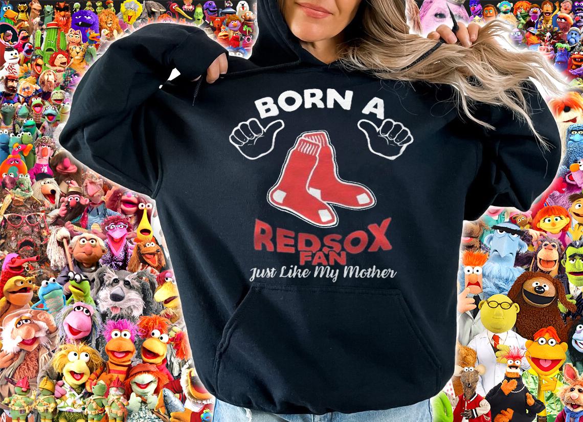 Born a Boston Red Sox fan just like my mother shirt t-shirt hoodie