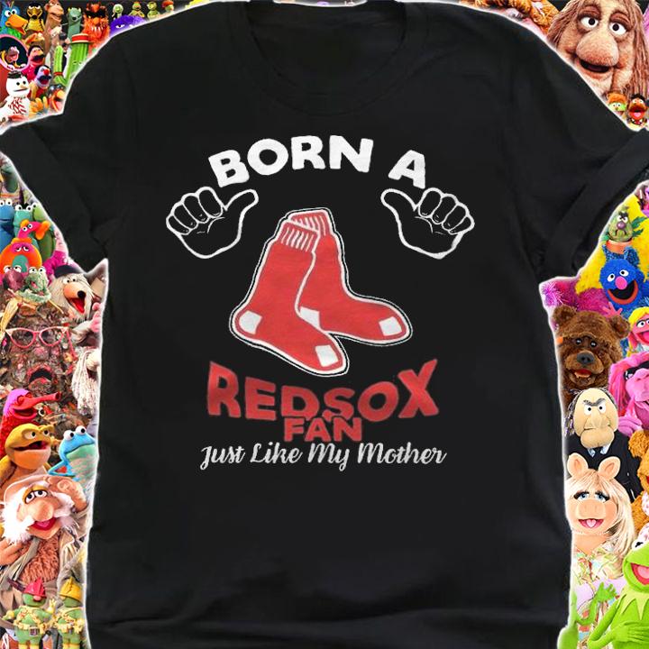Born a Boston Red Sox fan just like my mother shirt t-shirt shirt