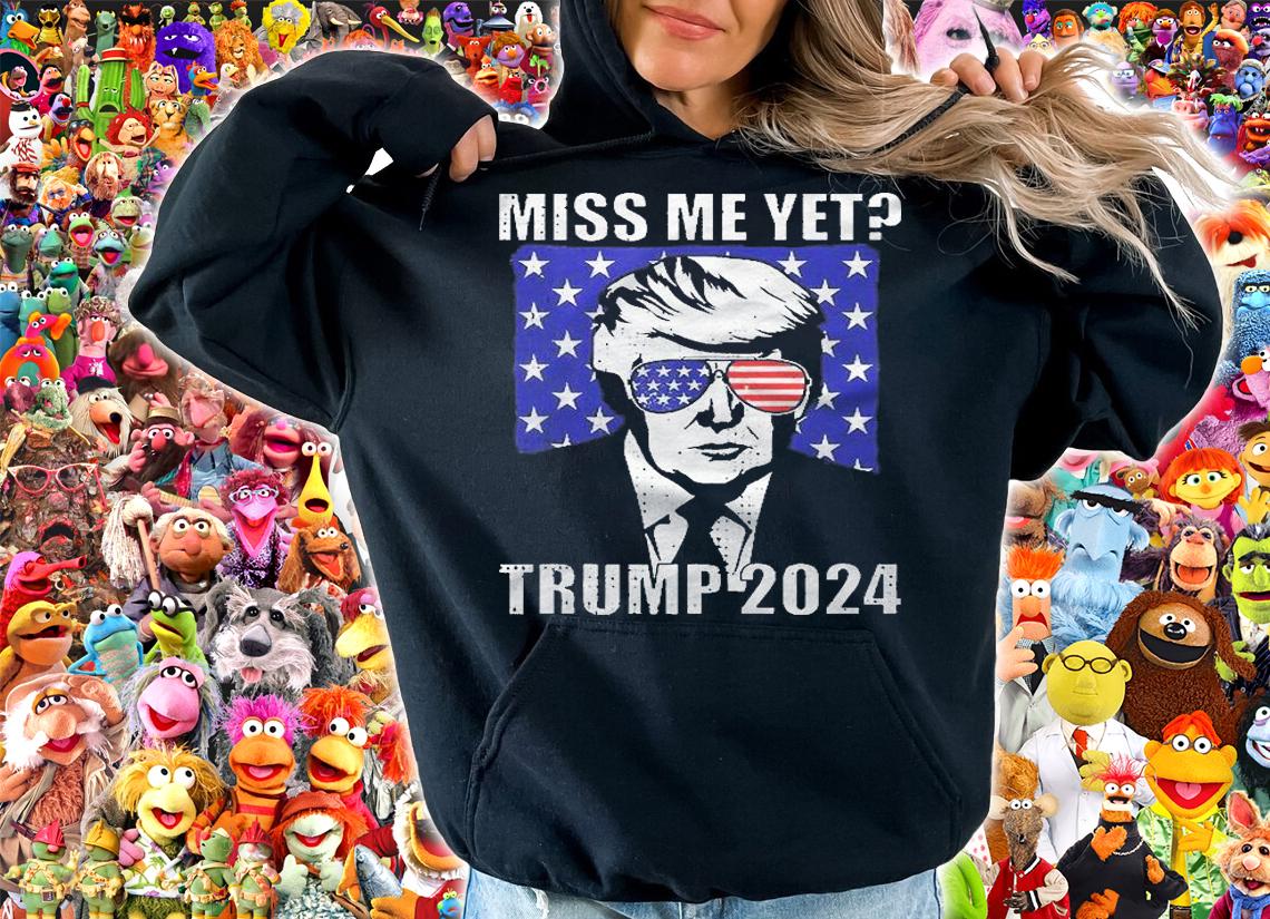 Miss Me Yet Trump 2024 Shirt t-shirt hoodie