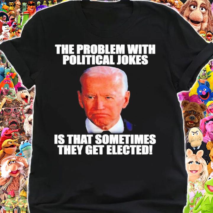 The problem with political jokes is that sometimes they get elected shirt t-shirt