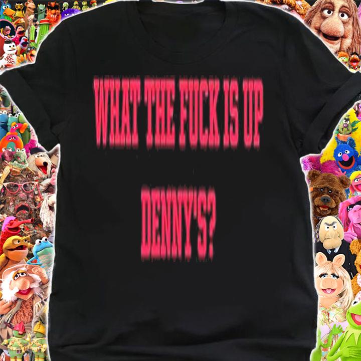 What the fuck is up Denny's shirt t-shirt