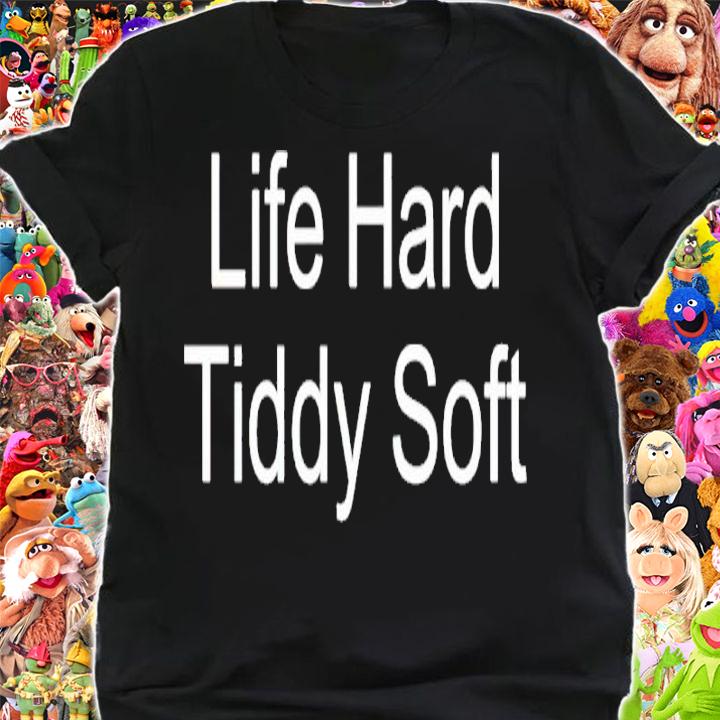 Life hard tiddy soft shirt t-shirt