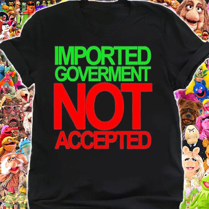Imported Goverment Not Accepted T-Shirt t-shirt