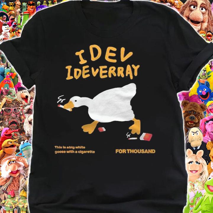 Idev Ideverray This Is A Big White Goose With A Cigarette Shirt