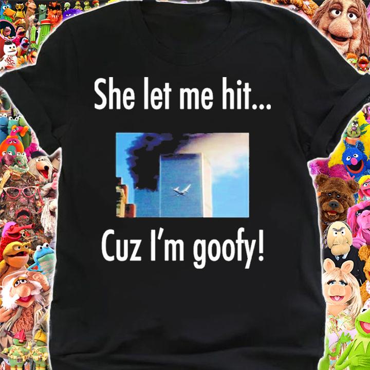 She Let Me Hit Cuz Im Goofy Shirt shirt