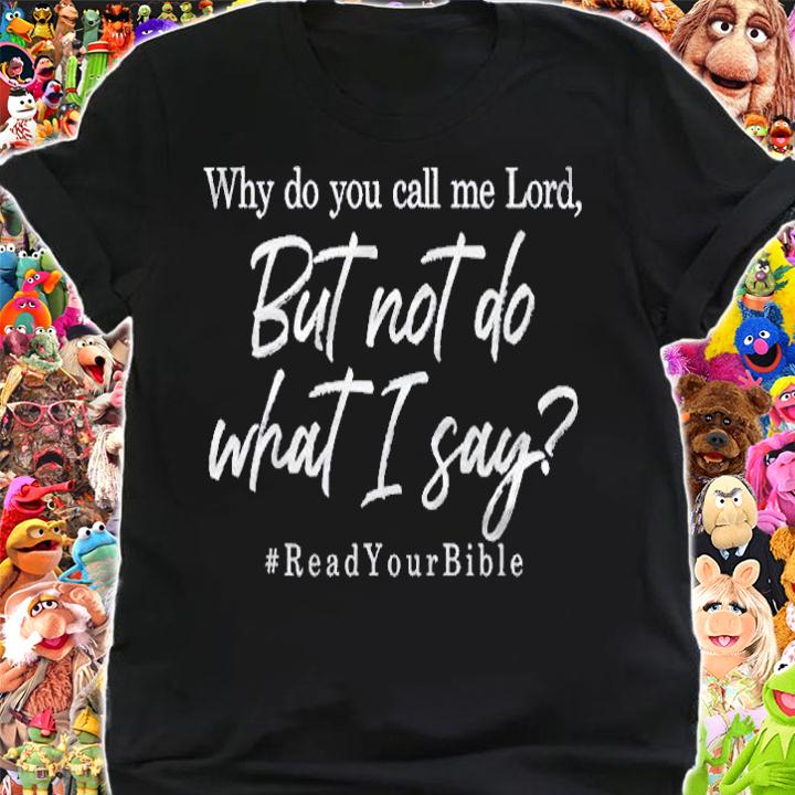 Why Do You Call Me Lord And Not Do What I Say Shirt