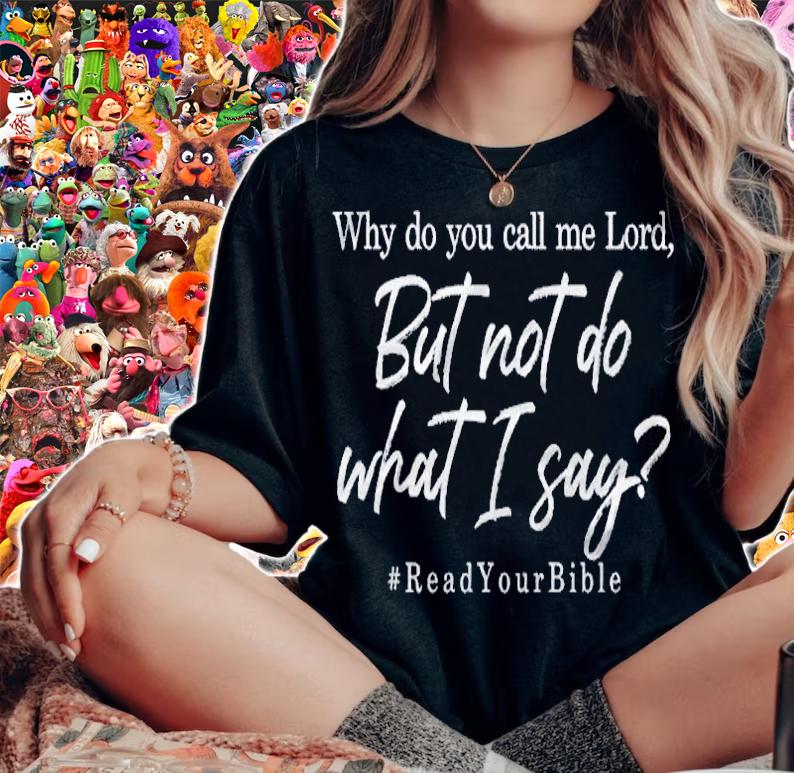 Why Do You Call Me Lord And Not Do What I Say Shirt