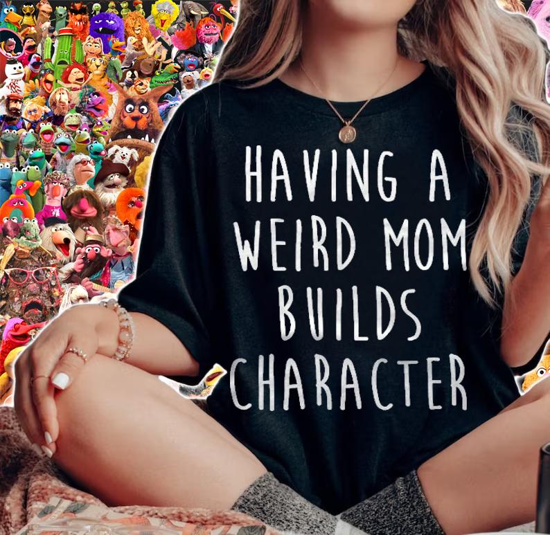 Having A Weird Mom Builds Character Classic shirt woman shirt