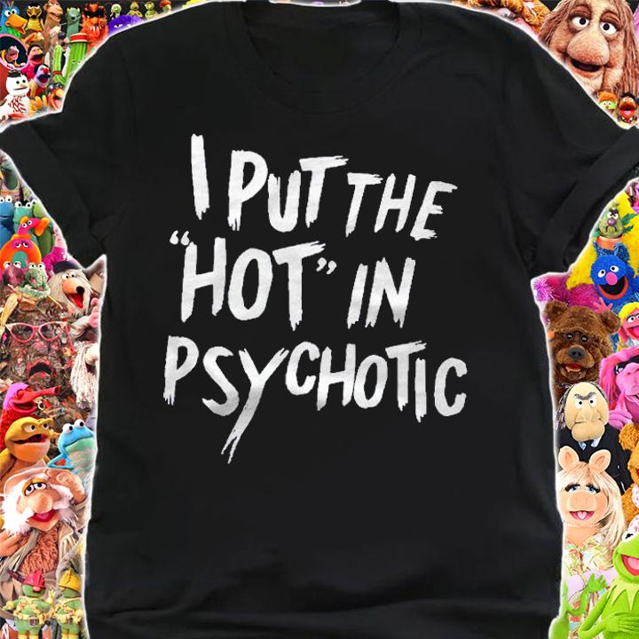 I Put The Hot In Psychotic Funny Shirt shirt