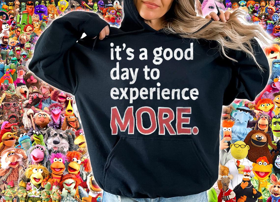 It's a good day to experience more T-shirt hoodie