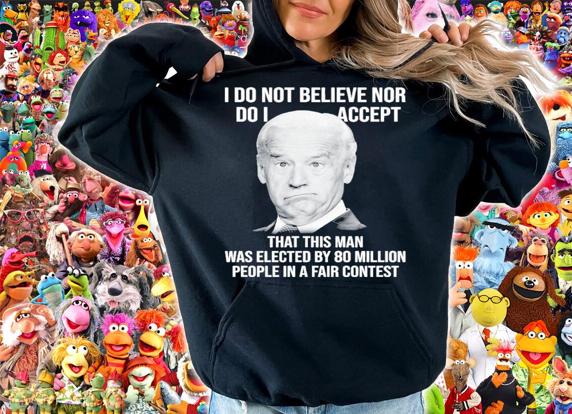 Joe Biden I Do Not Believe Nor Do I Accept That This Man Shirt hoodie