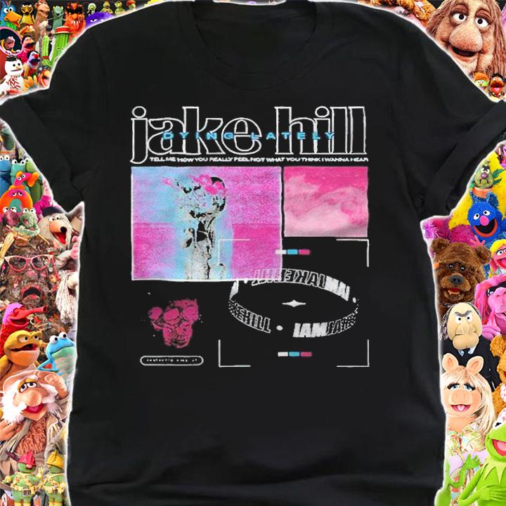 Jake Hill Tell Me How You Really Feel T-shirt shirt