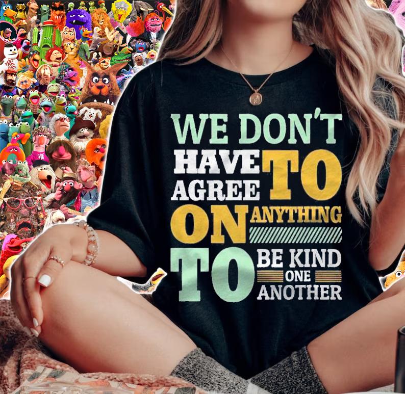 We Dont Have To Agree On Anything To Be Kind To One Another Shirt