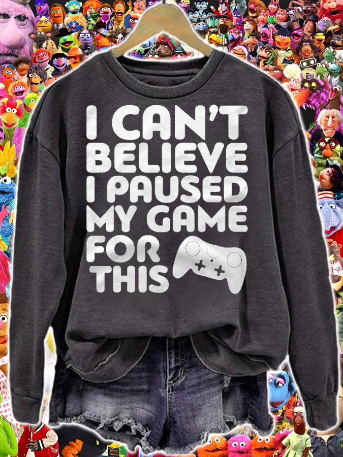 I Cant Believe I Paused My Game For This Gamer Gift Pullover T-shirt