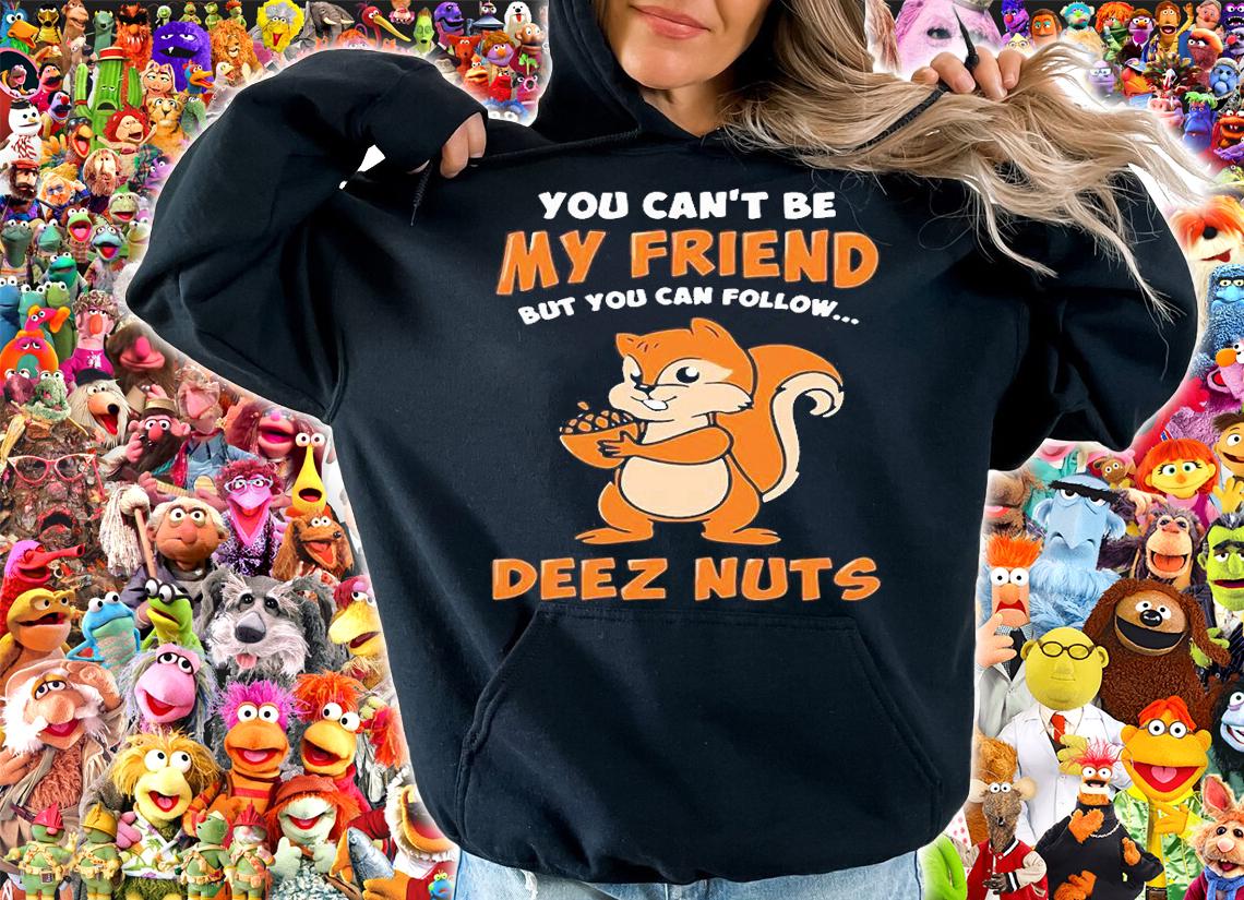 You Can't Be My Friend But You Can Follow Deez Nuts T-Shirt