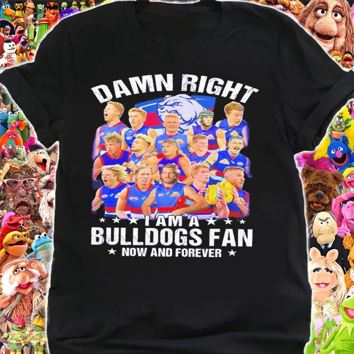 Damn right I am a AFL Western Bulldogs fan now and forever shirt