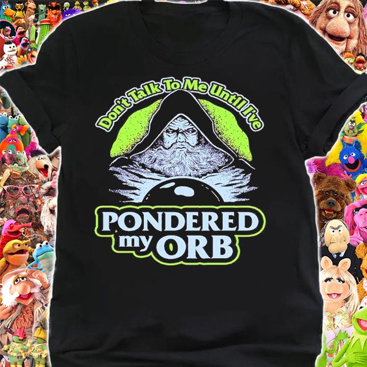Don't Talk To Me Until I've Pondered My Orb Shirt shirt