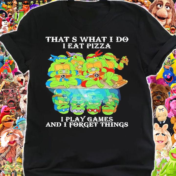 Teenage Mutant Ninja Turtles That S What I Do I Eat Pizza I Play Games And I Forget Things Shirt