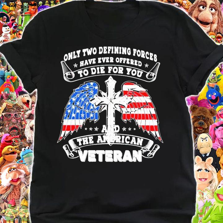Only two defining forces have ever offered to die for you and the American Veteran shirt shirt
