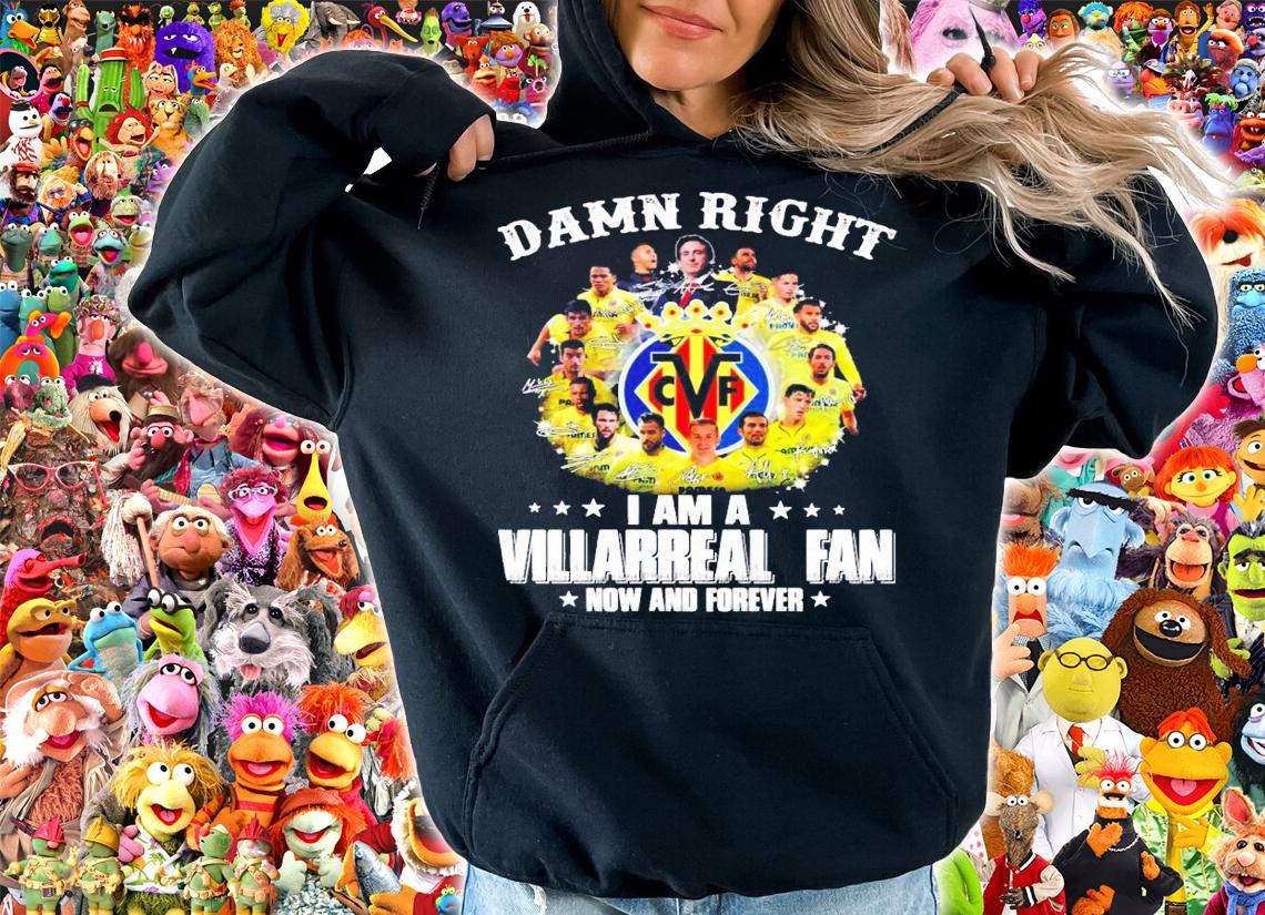 Damn right I am a Villarreal fan now and forever signature t-shirt hoodie